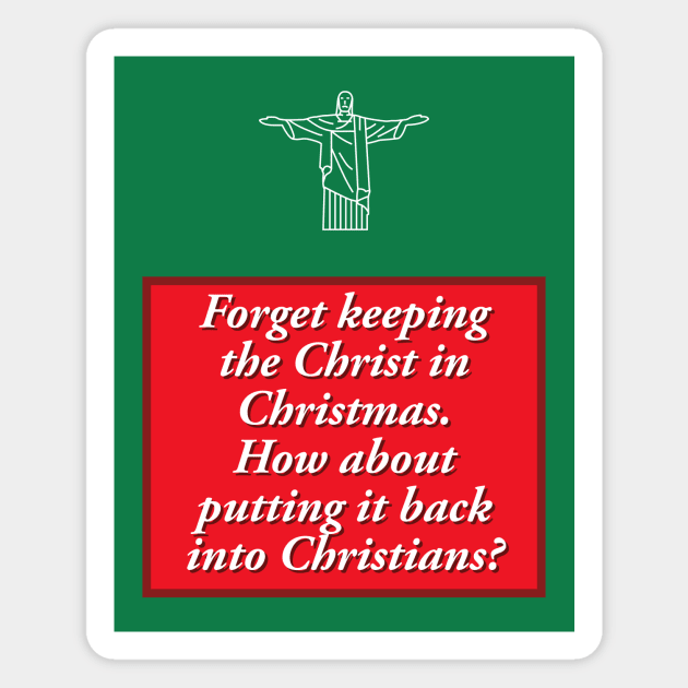 Forget keeping the Christ in Christmas.  How about putting it back into Christians? Magnet by PMM